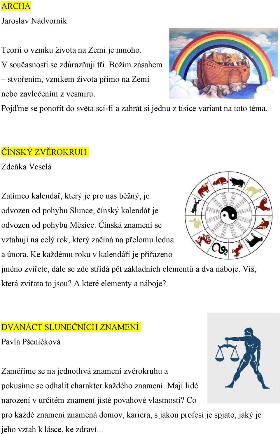 ČÍNSKÝ ZVĚROKRUH Zdeňka Veselá Zatímco kalendář, který je pro nás běžný, je odvozen od pohybu Slunce, čínský kalendář je odvozen od pohybu Měsíce.