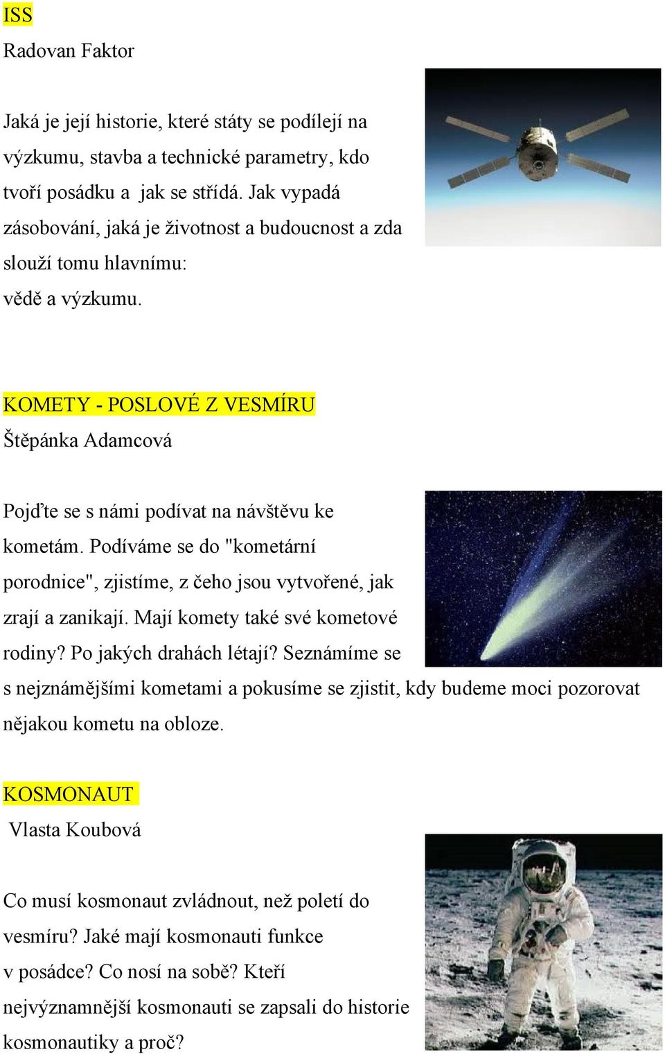 Podíváme se do "kometární porodnice", zjistíme, z čeho jsou vytvořené, jak zrají a zanikají. Mají komety také své kometové rodiny? Po jakých drahách létají?