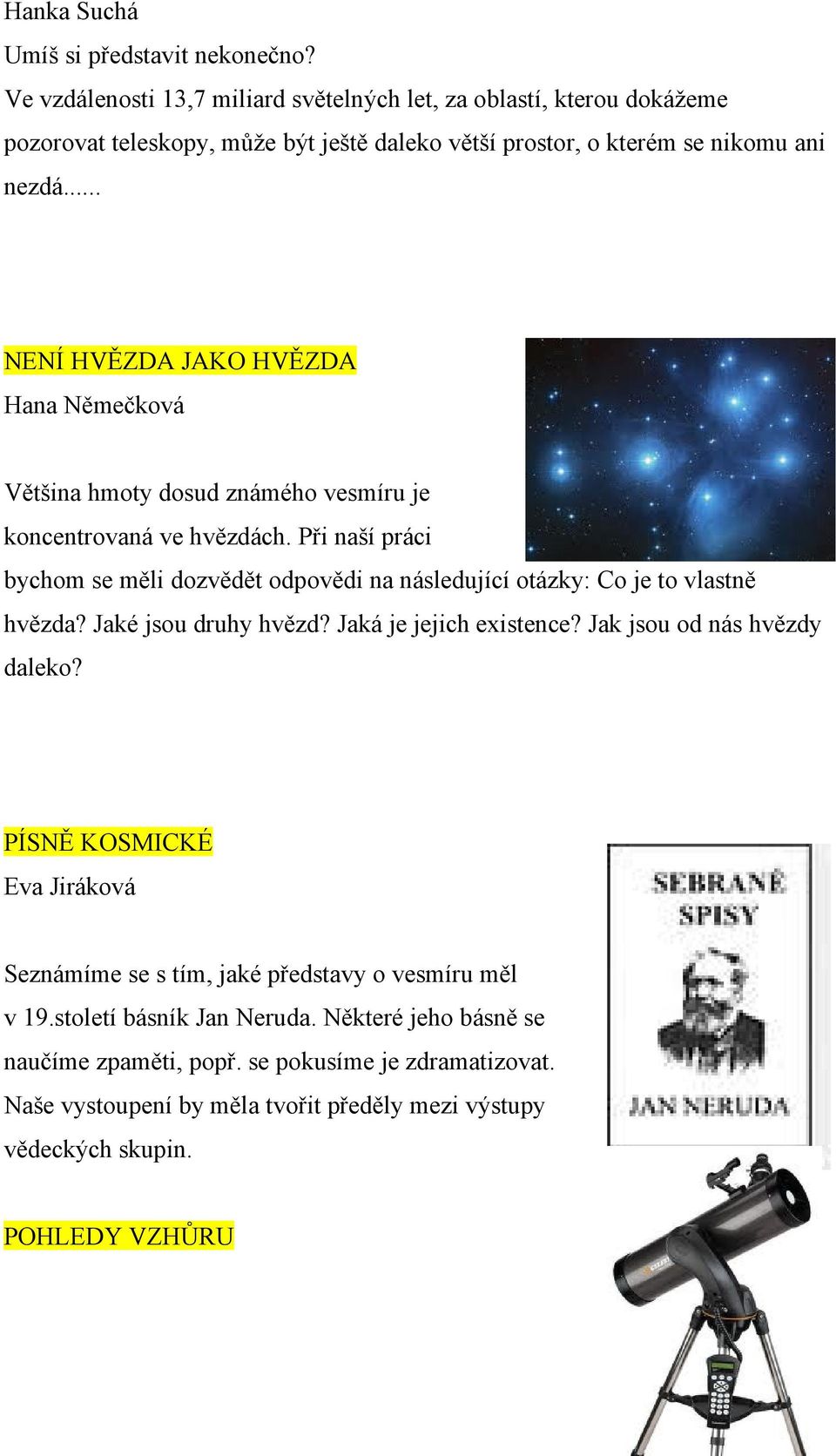 .. NENÍ HVĚZDA JAKO HVĚZDA Hana Němečková Většina hmoty dosud známého vesmíru je koncentrovaná ve hvězdách.