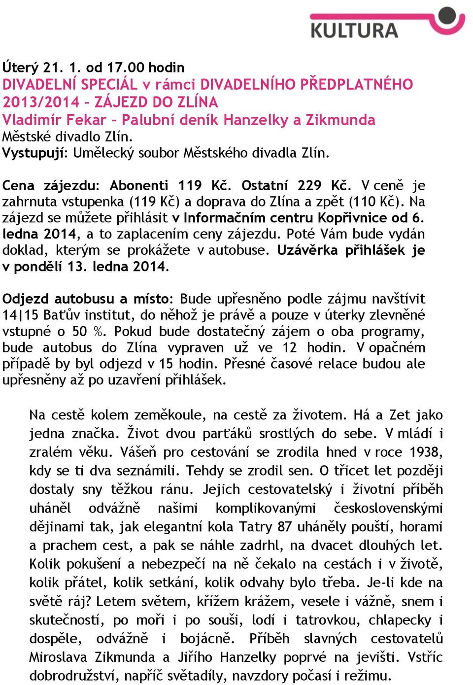 Na zájezd se můžete přihlásit v Informačním centru Kopřivnice od 6. ledna 2014, a to zaplacením ceny zájezdu. Poté Vám bude vydán doklad, kterým se prokážete v autobuse.