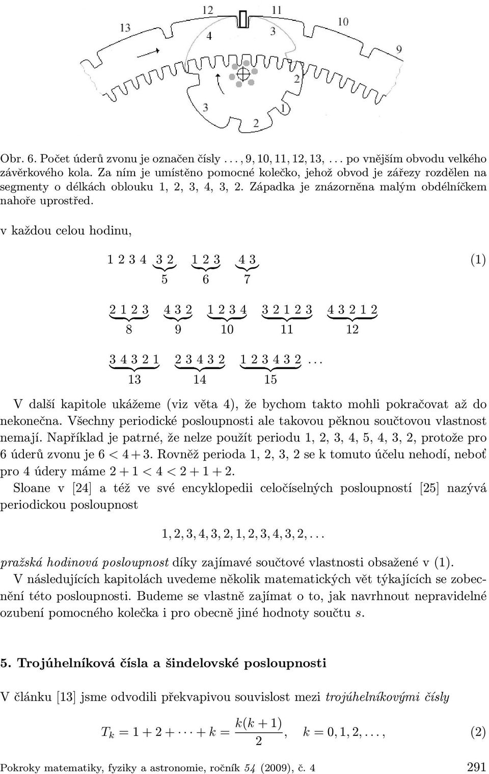 v každou celou hodinu, 1234 32 }{{} 5 123 6 43 }{{} 7 (1) 2123 8 432 9 1234 10 32123 11 43212 12 34321 13 23432 14 123432 15 V další kapitole ukážeme (viz věta 4), že bychom takto mohli pokračovat až