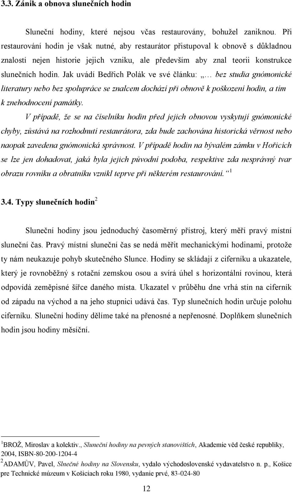 Jak uvádí Bedřich Polák ve své článku: bez studia gnómonické literatury nebo bez spolupráce se znalcem dochází při obnově k poškození hodin, a tím k znehodnocení památky.