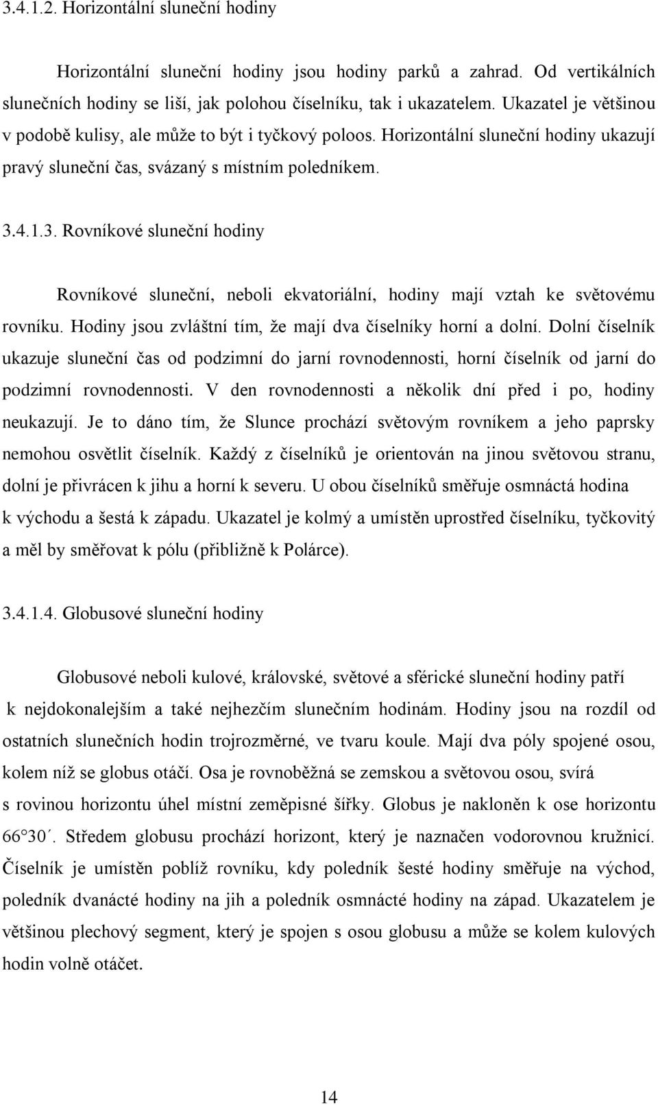 4.1.3. Rovníkové sluneční hodiny Rovníkové sluneční, neboli ekvatoriální, hodiny mají vztah ke světovému rovníku. Hodiny jsou zvláštní tím, ţe mají dva číselníky horní a dolní.