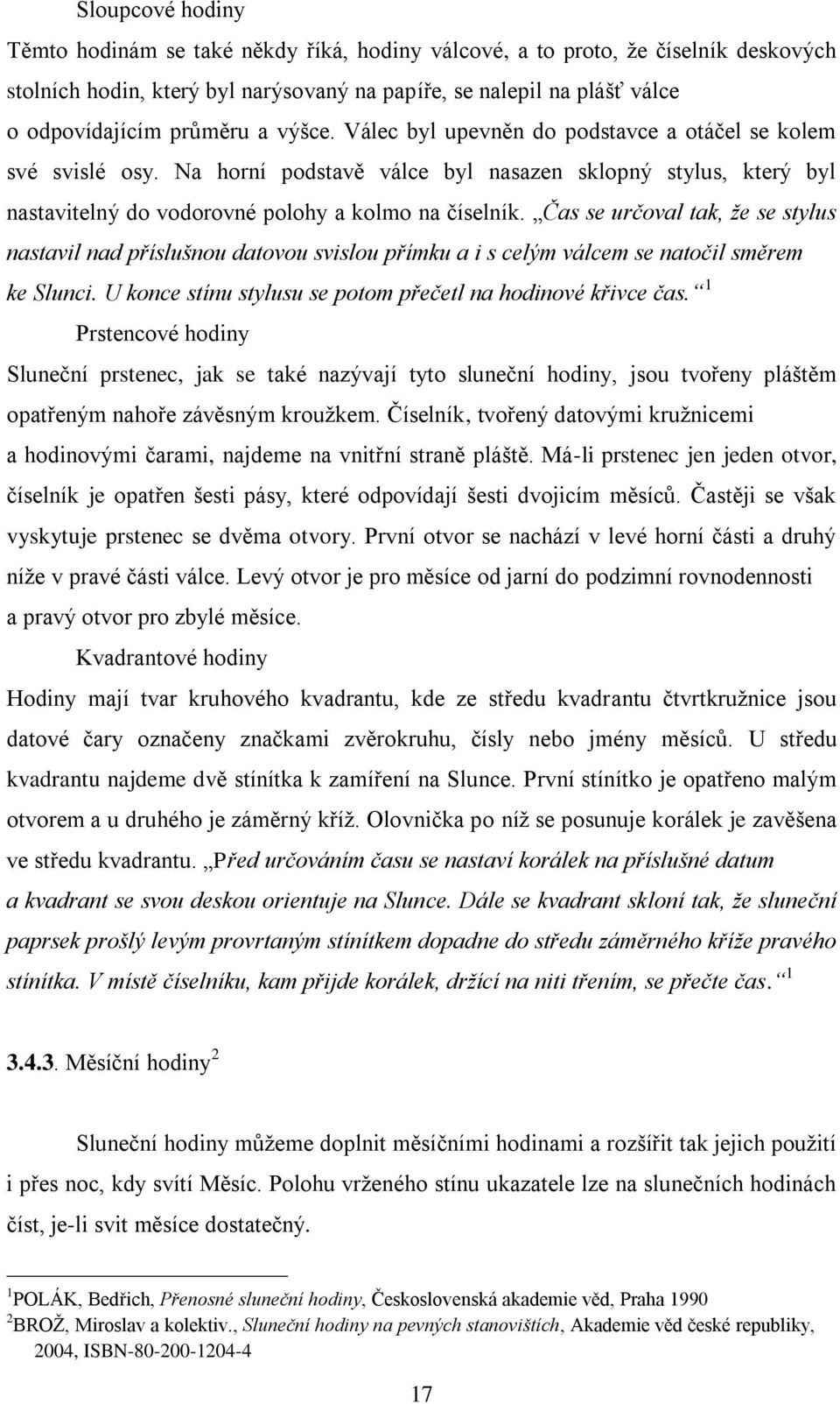 Čas se určoval tak, že se stylus nastavil nad příslušnou datovou svislou přímku a i s celým válcem se natočil směrem ke Slunci. U konce stínu stylusu se potom přečetl na hodinové křivce čas.