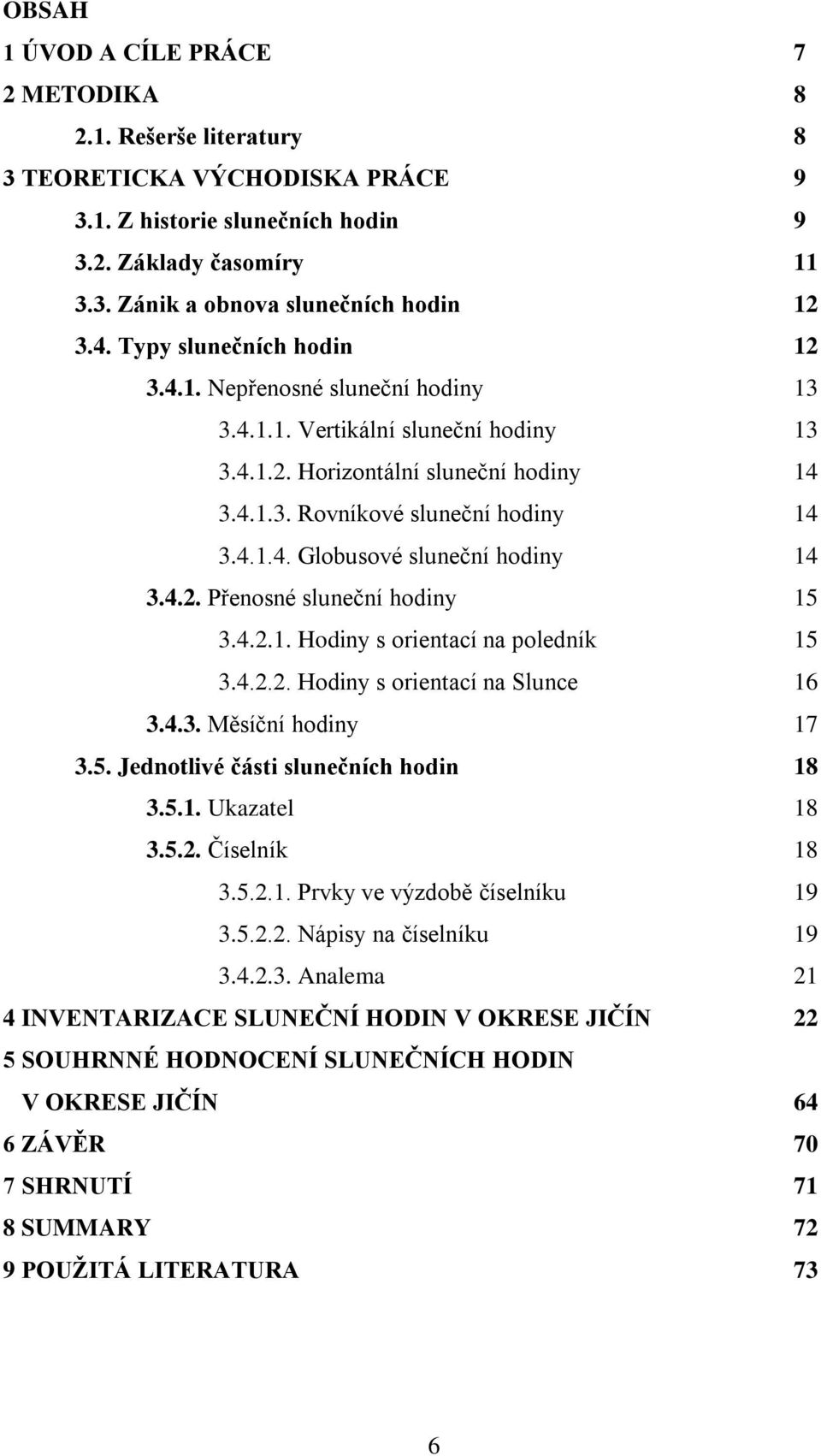 4.2. Přenosné sluneční hodiny 15 3.4.2.1. Hodiny s orientací na poledník 15 3.4.2.2. Hodiny s orientací na Slunce 16 3.4.3. Měsíční hodiny 17 3.5. Jednotlivé části slunečních hodin 18 3.5.1. Ukazatel 18 3.