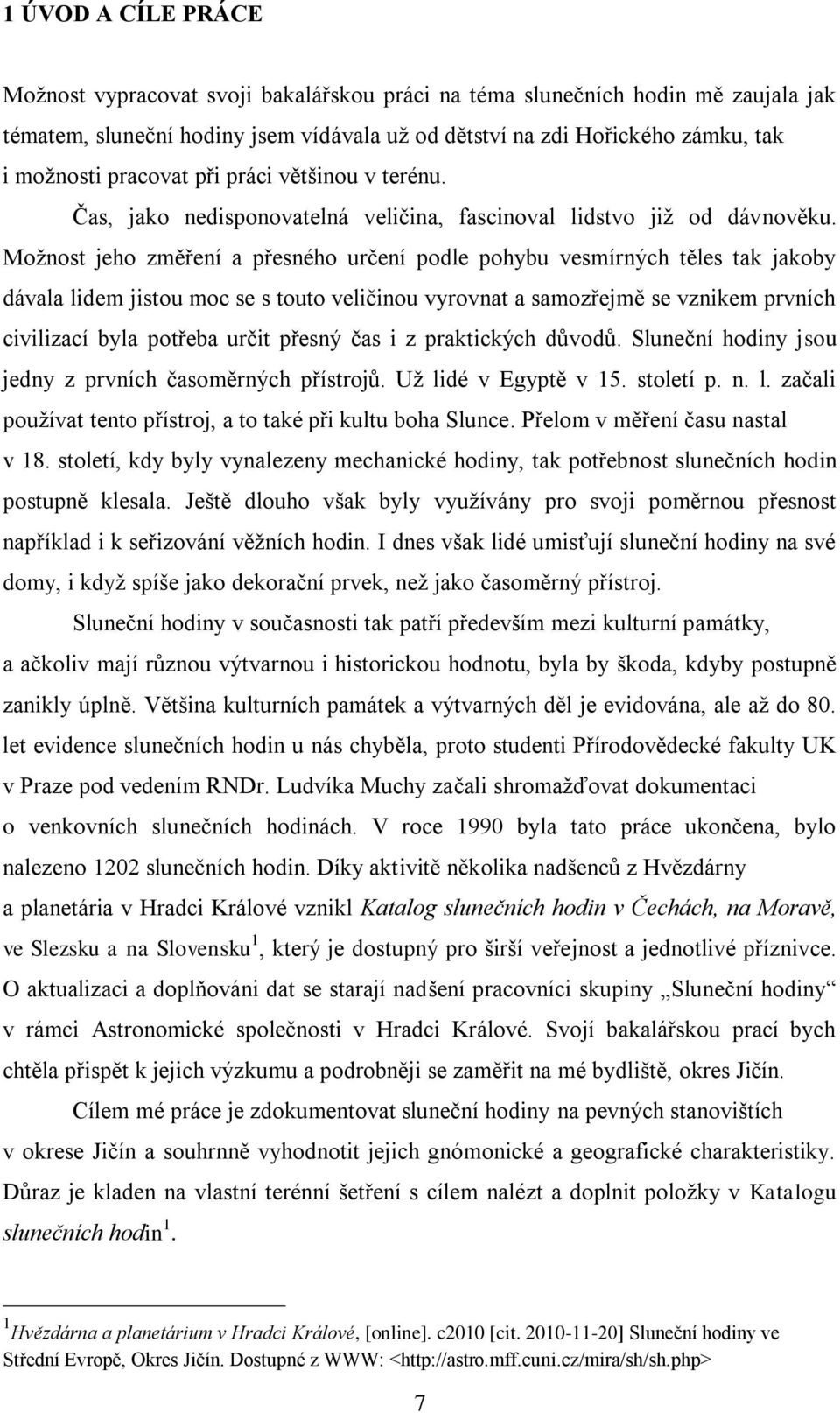 Moţnost jeho změření a přesného určení podle pohybu vesmírných těles tak jakoby dávala lidem jistou moc se s touto veličinou vyrovnat a samozřejmě se vznikem prvních civilizací byla potřeba určit