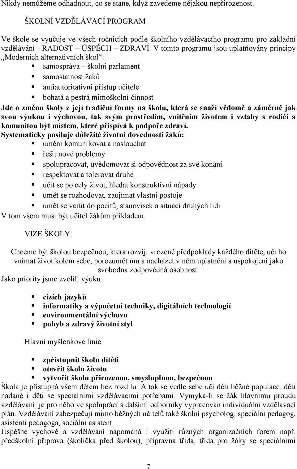 V tomto programu jsou uplatňovány principy Moderních alternativních škol : samospráva školní parlament samostatnost žáků antiautoritativní přístup učitele bohatá a pestrá mimoškolní činnost Jde o