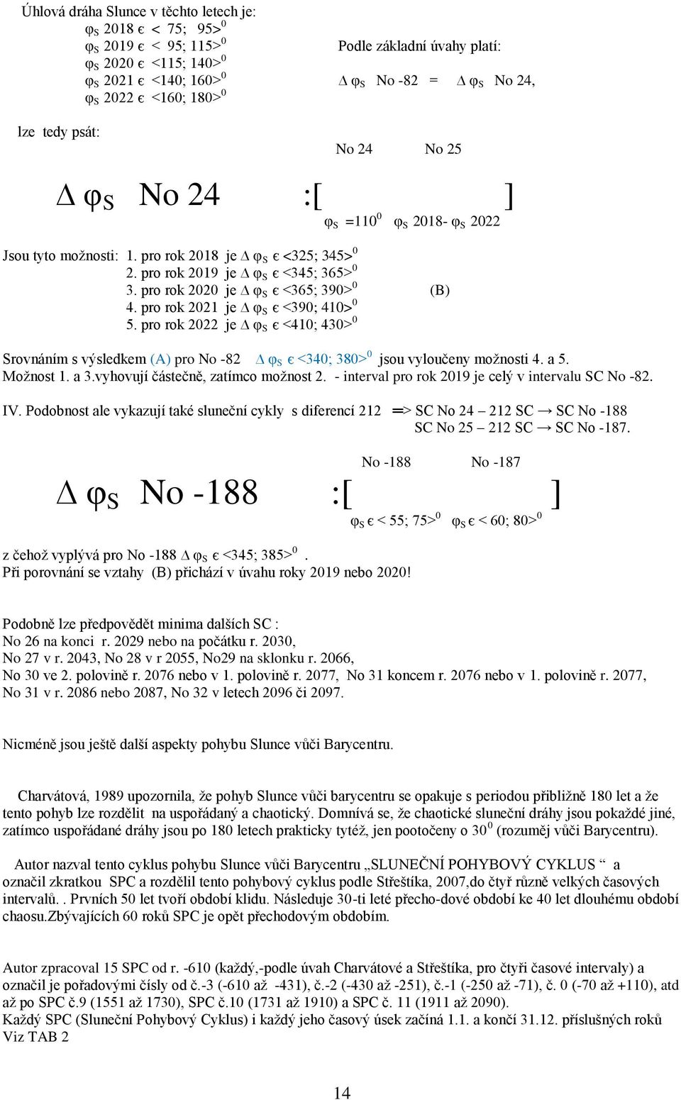 pro rok 2020 je φ S є <365; 390> 0 (B) 4. pro rok 2021 je φ S є <390; 410> 0 5. pro rok 2022 je φ S є <410; 430> 0 Srovnáním s výsledkem (A) pro No -82 φ S є <340; 380> 0 jsou vyloučeny možnosti 4.