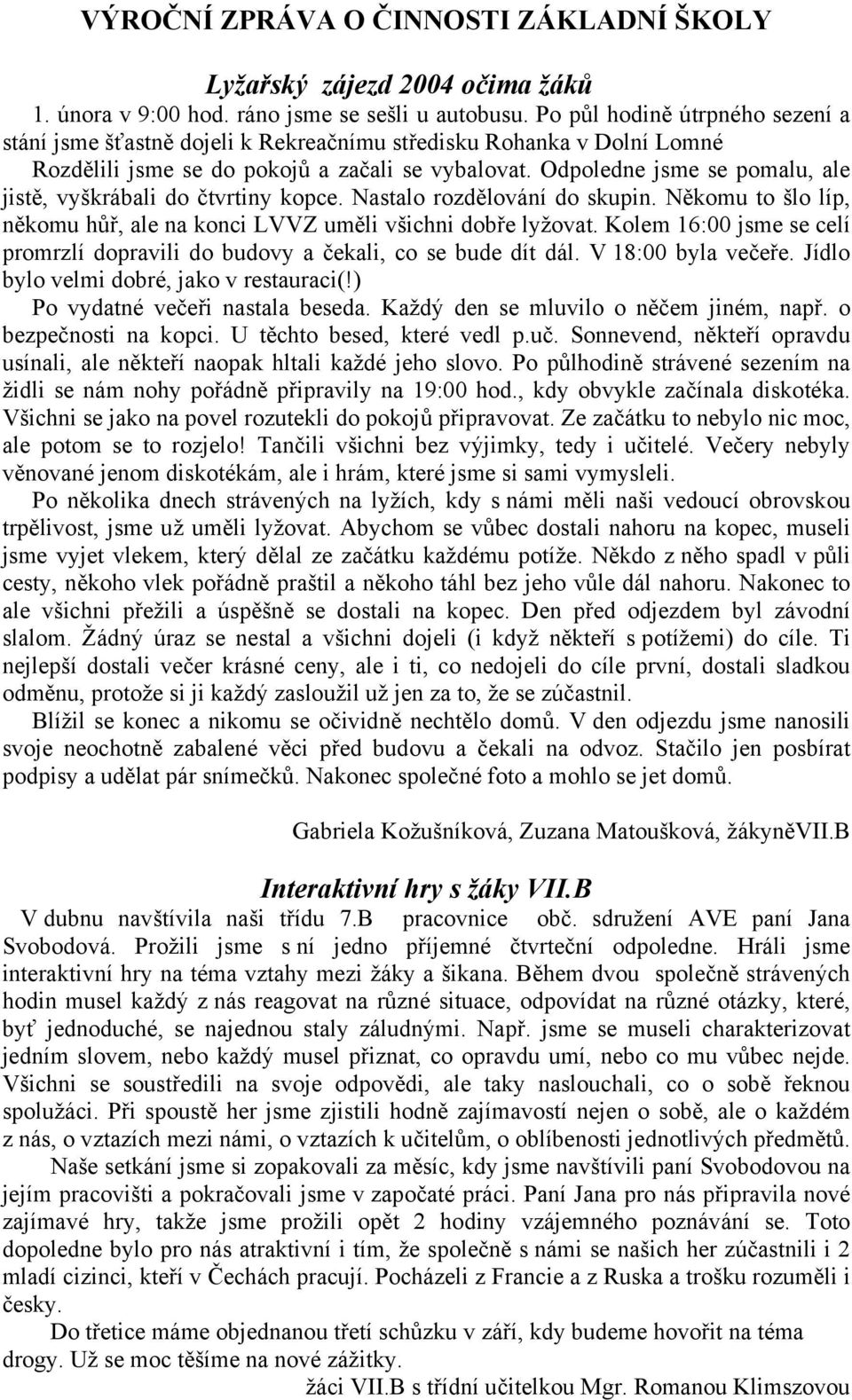 Odpoledne jsme se pomalu, ale jistě, vyškrábali do čtvrtiny kopce. Nastalo rozdělování do skupin. Někomu to šlo líp, někomu hůř, ale na konci LVVZ uměli všichni dobře lyžovat.