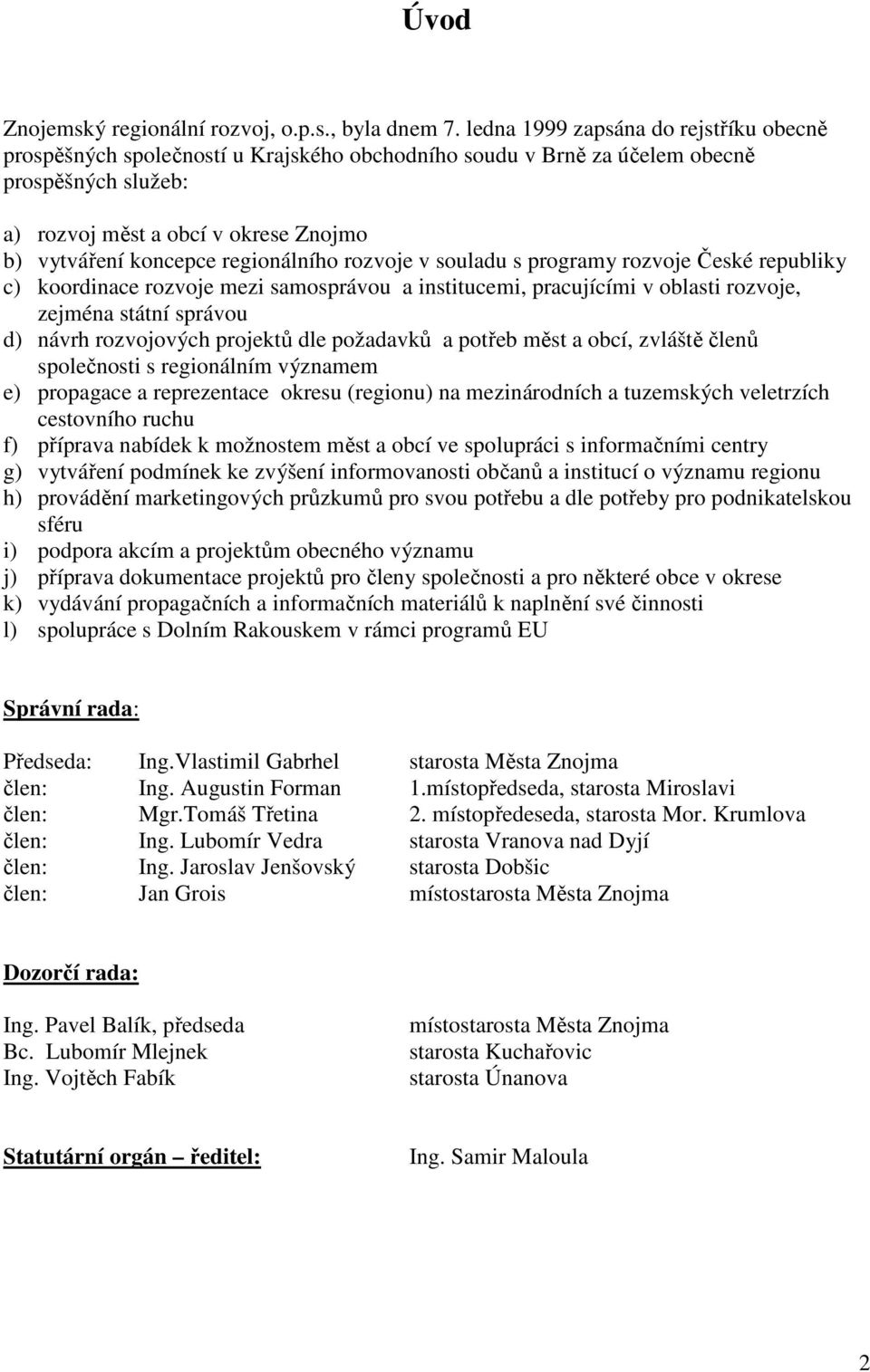 regionálního rozvoje v souladu s programy rozvoje České republiky c) koordinace rozvoje mezi samosprávou a institucemi, pracujícími v oblasti rozvoje, zejména státní správou d) návrh rozvojových