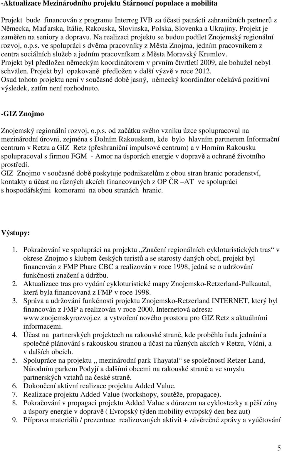 Projekt byl předložen německým koordinátorem v prvním čtvrtletí 2009, ale bohužel nebyl schválen. Projekt byl opakovaně předložen v další výzvě v roce 2012.