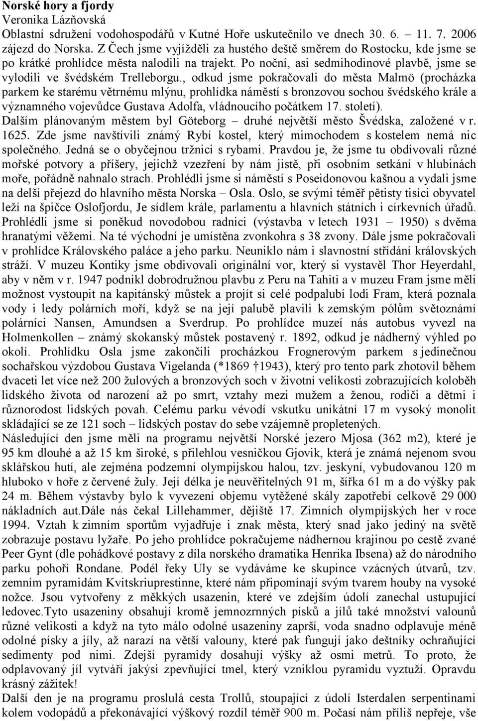 , odkud jsme pokračovali do města Malmö (procházka parkem ke starému větrnému mlýnu, prohlídka náměstí s bronzovou sochou švédského krále a významného vojevůdce Gustava Adolfa, vládnoucího počátkem