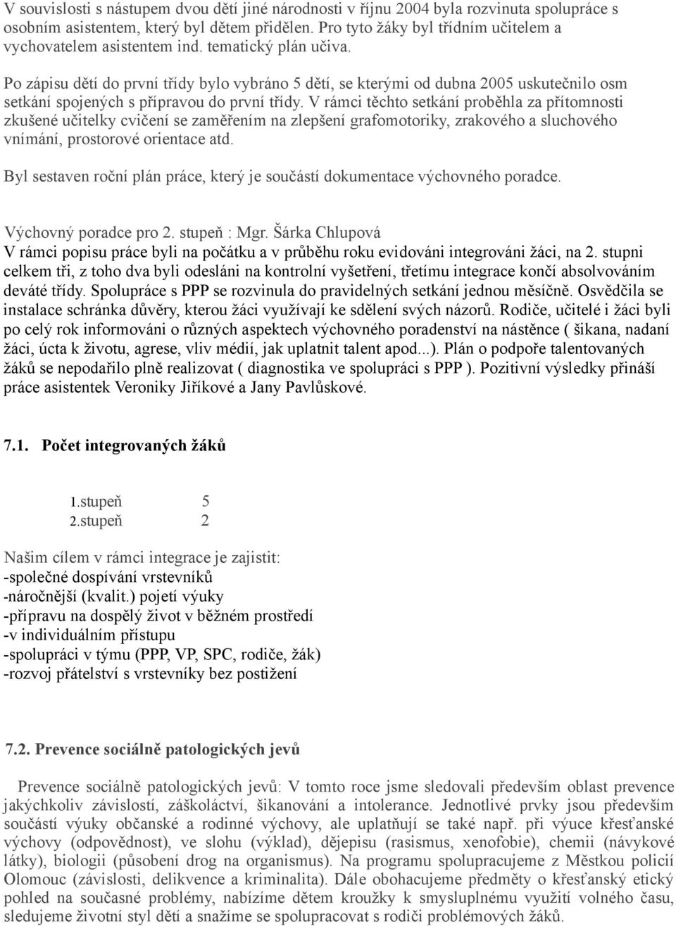 Po zápisu dětí do první třídy bylo vybráno 5 dětí, se kterými od dubna 2005 uskutečnilo osm setkání spojených s přípravou do první třídy.