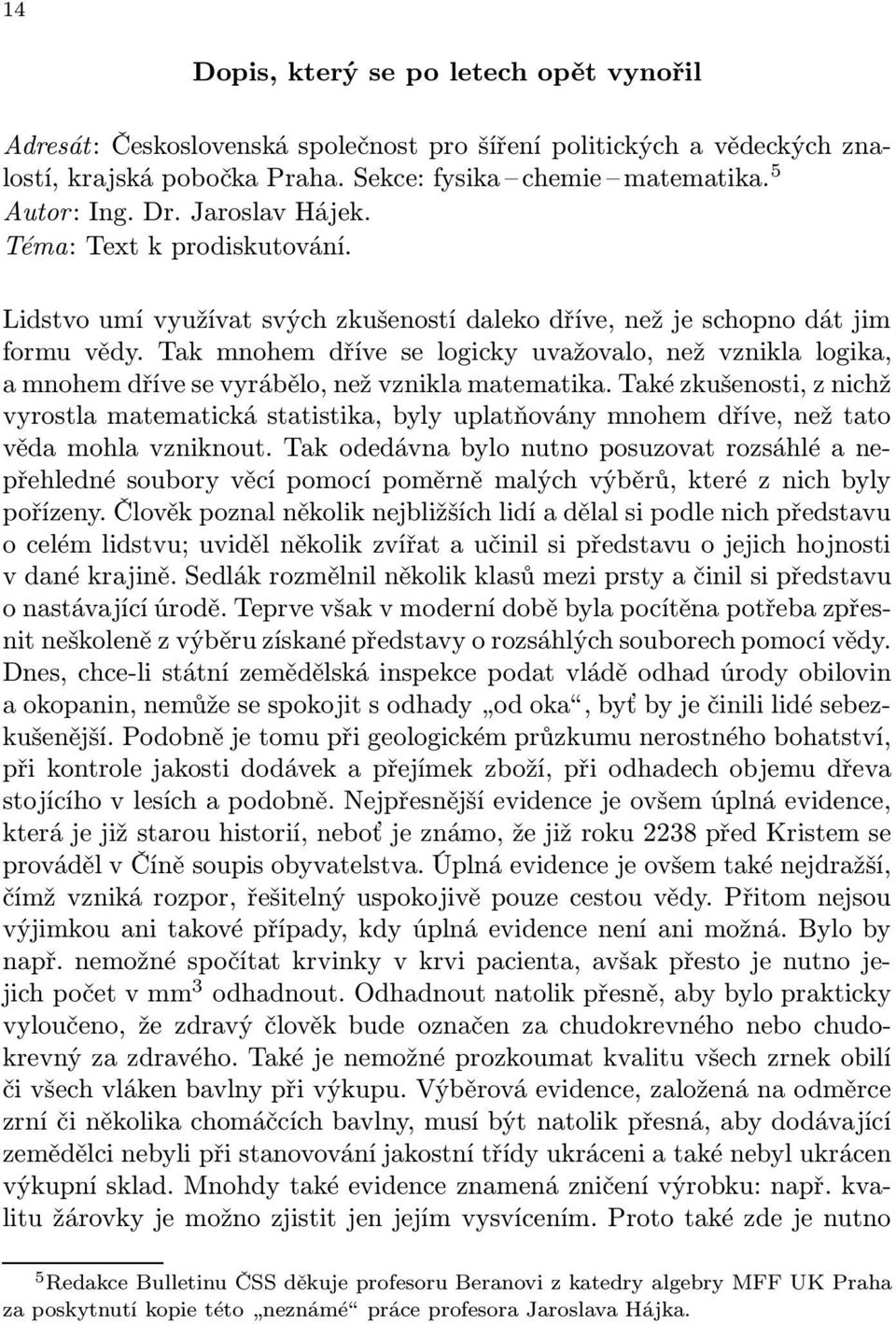 Tak mnohem dříve se logicky uvažovalo, než vznikla logika, a mnohem dříve se vyrábělo, než vznikla matematika.