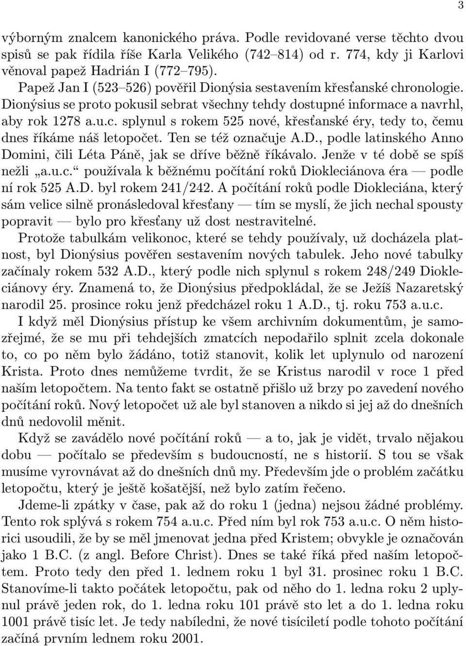 Ten se též označuje A.D., podle latinského Anno Domini, čili Léta Páně, jak se dříve běžně říkávalo. Jenže v té době se spíš nežli a.u.c.