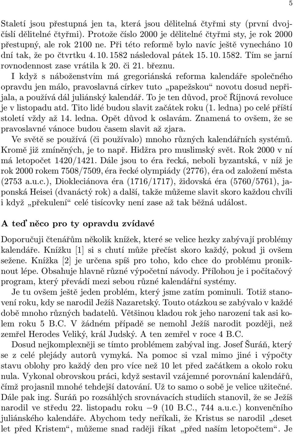 I když s náboženstvím má gregoriánská reforma kalendáře společného opravdu jen málo, pravoslavná církev tuto papežskou novotu dosud nepřijala, a používá dál juliánský kalendář.