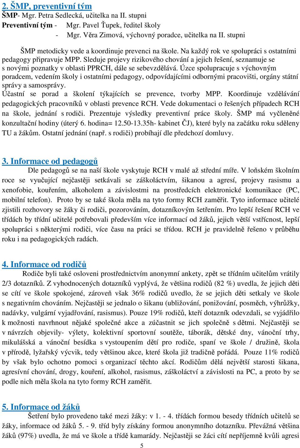 Sleduje projevy rizikového chování a jejich řešení, seznamuje se s novými poznatky v oblasti PPRCH, dále se sebevzdělává.