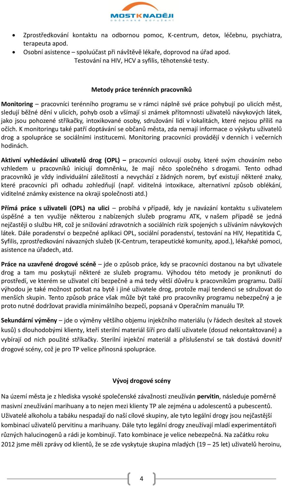 Metody práce terénních pracovníků Monitoring pracovníci terénního programu se v rámci náplně své práce pohybují po ulicích měst, sledují běžné dění v ulicích, pohyb osob a všímají si známek