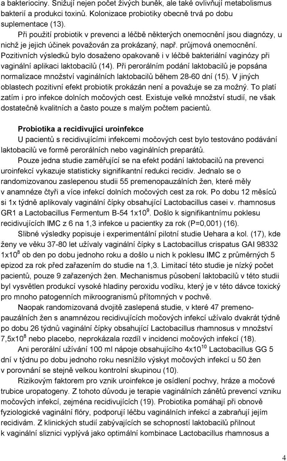 Pozitivních výsledků bylo dosaženo opakovaně i v léčbě bakteriální vaginózy při vaginální aplikaci laktobacilů (14).