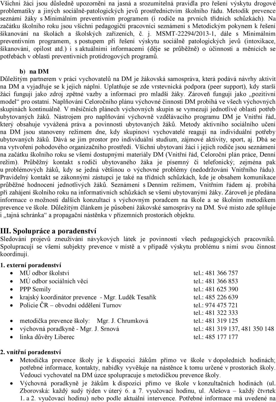 Na začátku školního roku jsou všichni pedagogičtí pracovníci seznámeni s Metodickým pokynem k řešení šikanování na školách a školských zařízeních, č. j. MSMT-22294/2013-1, dále s Minimálním preventivním programem, s postupem při řešení výskytu sociálně patologických jevů (intoxikace, šikanování, opilost atd.