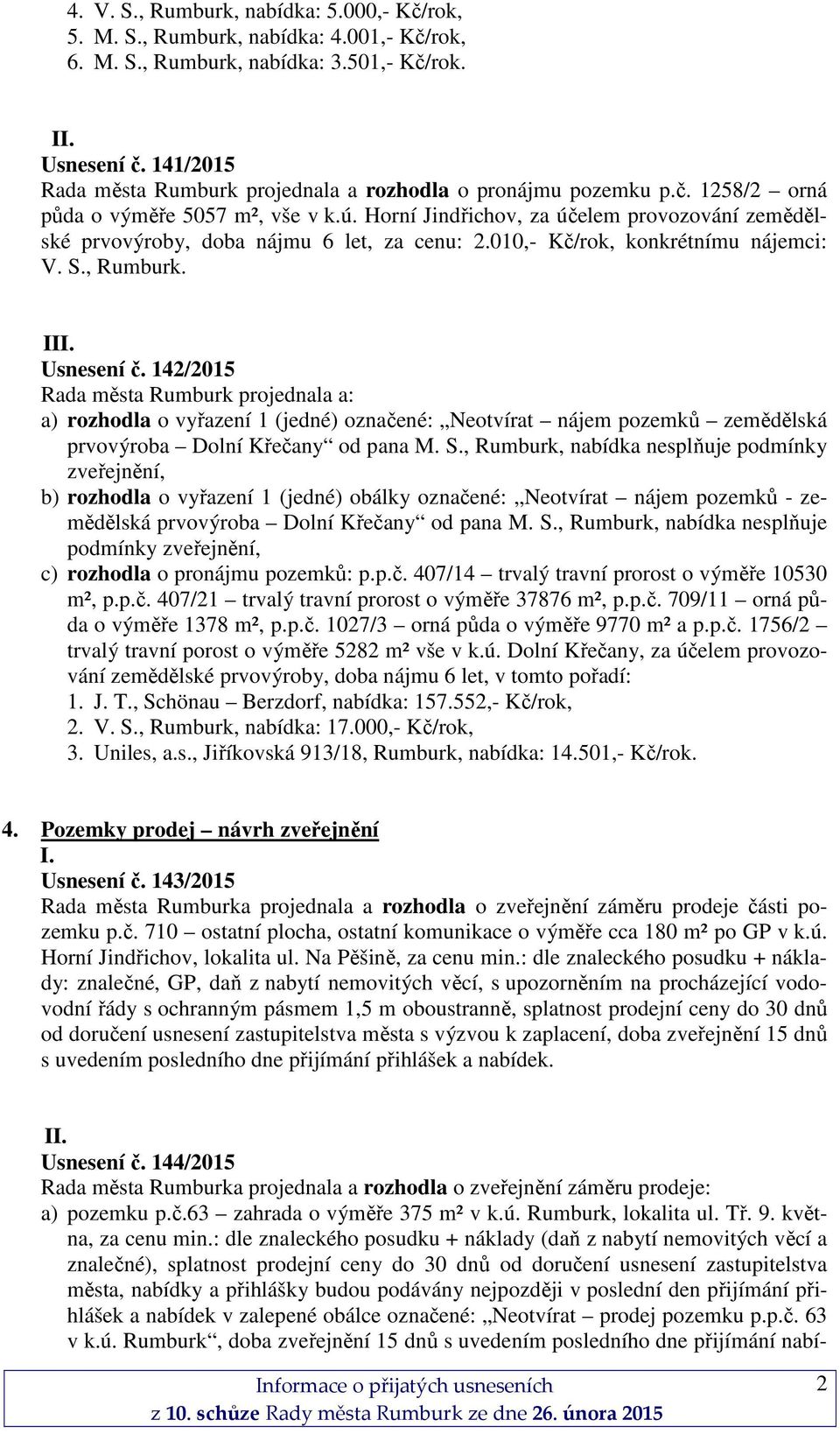 Horní Jindřichov, za účelem provozování zemědělské prvovýroby, doba nájmu 6 let, za cenu: 2.010,- Kč/rok, konkrétnímu nájemci: V. S., Rumburk. III. Usnesení č.