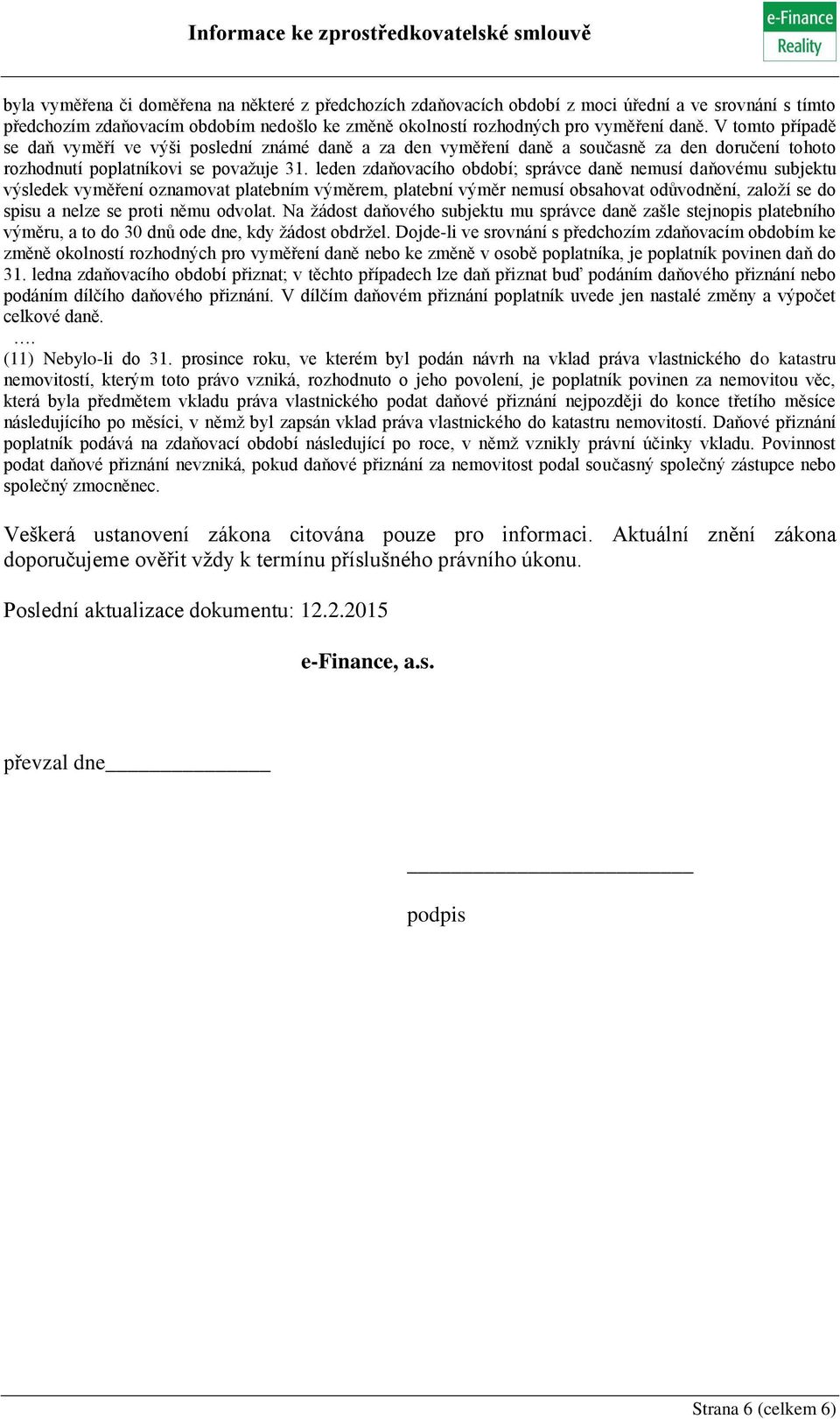 leden zdaňovacího období; správce daně nemusí daňovému subjektu výsledek vyměření oznamovat platebním výměrem, platební výměr nemusí obsahovat odůvodnění, založí se do spisu a nelze se proti němu