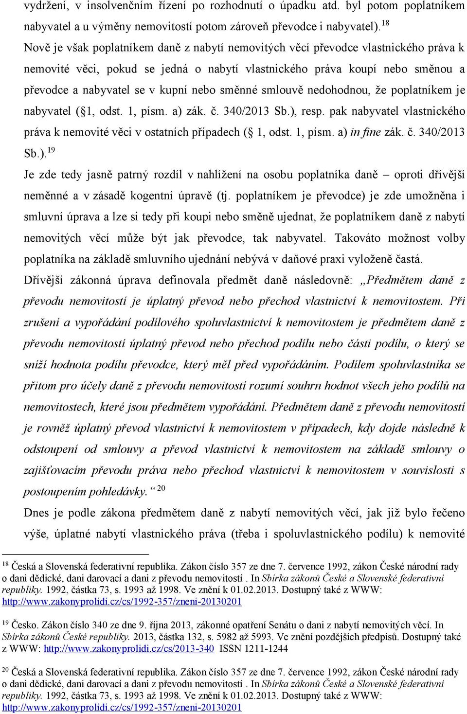 nebo směnné smlouvě nedohodnou, že poplatníkem je nabyvatel ( 1, odst. 1, písm. a) zák. č. 340/2013 Sb.), resp. pak nabyvatel vlastnického práva k nemovité věci v ostatních případech ( 1, odst.