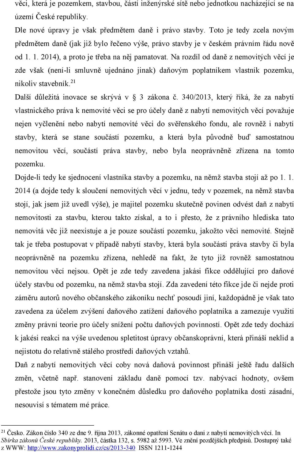 Na rozdíl od daně z nemovitých věcí je zde však (není -li smluvně ujednáno jinak) daňovým poplatníkem vlastník pozemku, nikoliv stavebník. 21 Další důležitá inovace se skrývá v 3 zákona č.