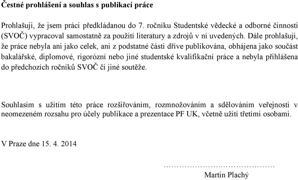 Dále prohlašuji, že práce nebyla ani jako celek, ani z podstatné části dříve publikována, obhájena jako součást bakalářské, diplomové, rigorózní nebo jiné studentské