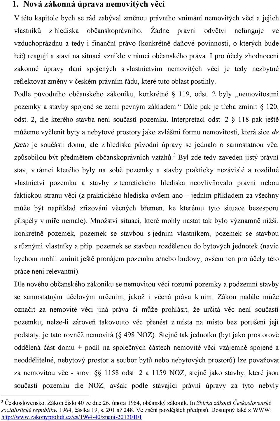 I pro účely zhodnocení zákonné úpravy daní spojených s vlastnictvím nemovitých věcí je tedy nezbytné reflektovat změny v českém právním řádu, které tuto oblast postihly.