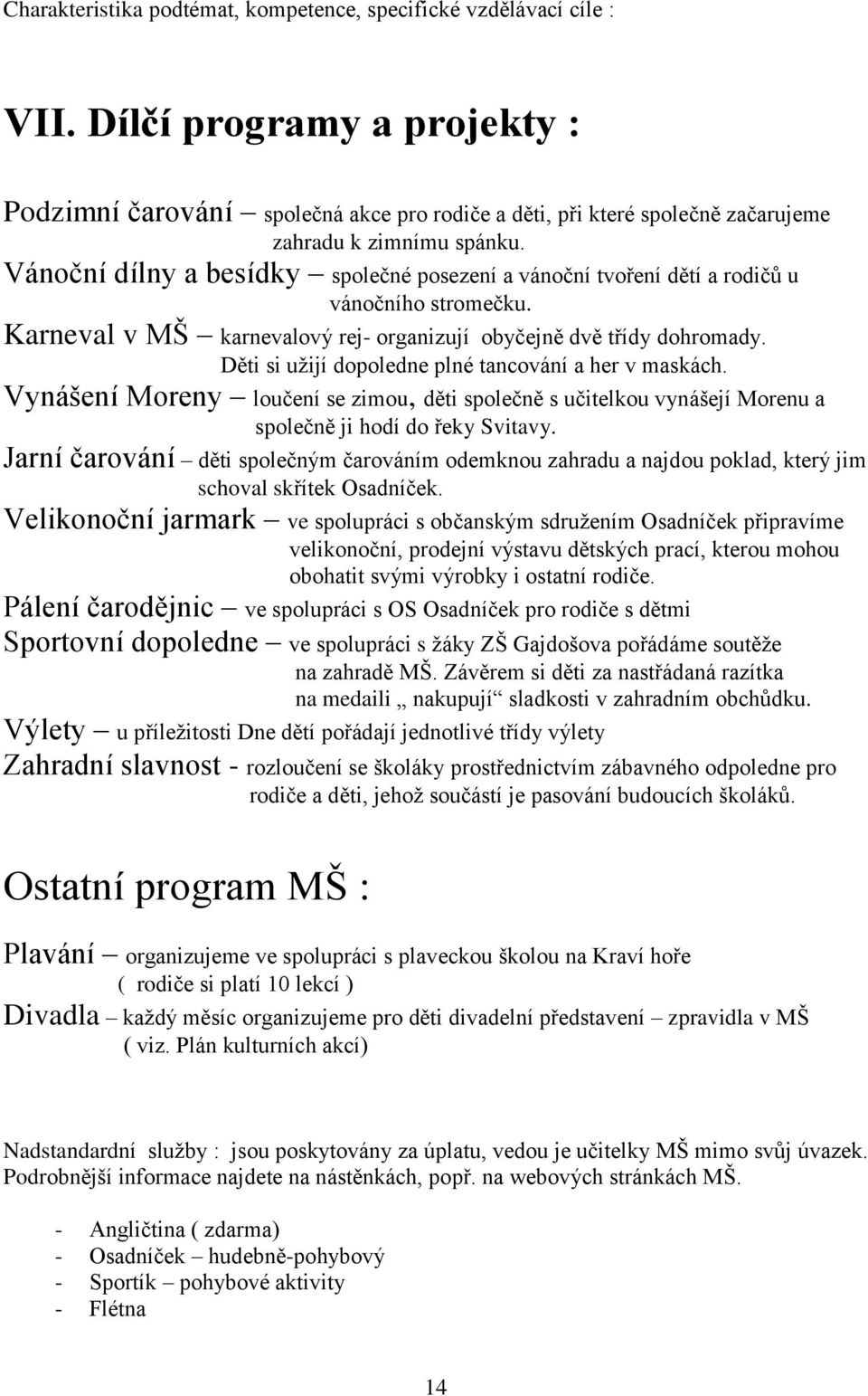 Vánoční dílny a besídky společné posezení a vánoční tvoření dětí a rodičů u vánočního stromečku. Karneval v MŠ karnevalový rej- organizují obyčejně dvě třídy dohromady.