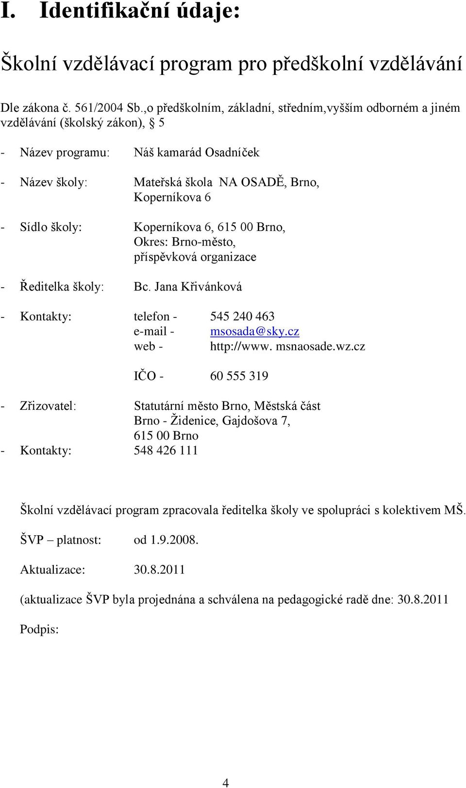 školy: Koperníkova 6, 615 00 Brno, Okres: Brno-město, příspěvková organizace - Ředitelka školy: Bc. Jana Křivánková - Kontakty: telefon - 545 240 463 e-mail - msosada@sky.cz web - http://www.