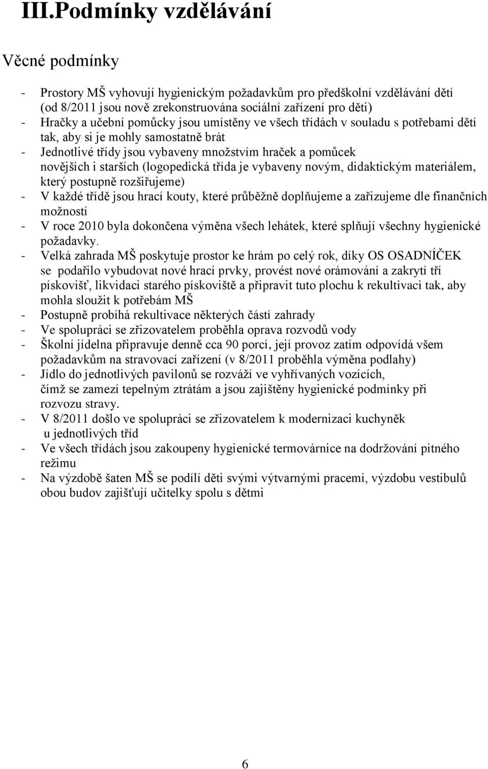 třída je vybaveny novým, didaktickým materiálem, který postupně rozšiřujeme) - V každé třídě jsou hrací kouty, které průběžně doplňujeme a zařizujeme dle finančních možností - V roce 2010 byla