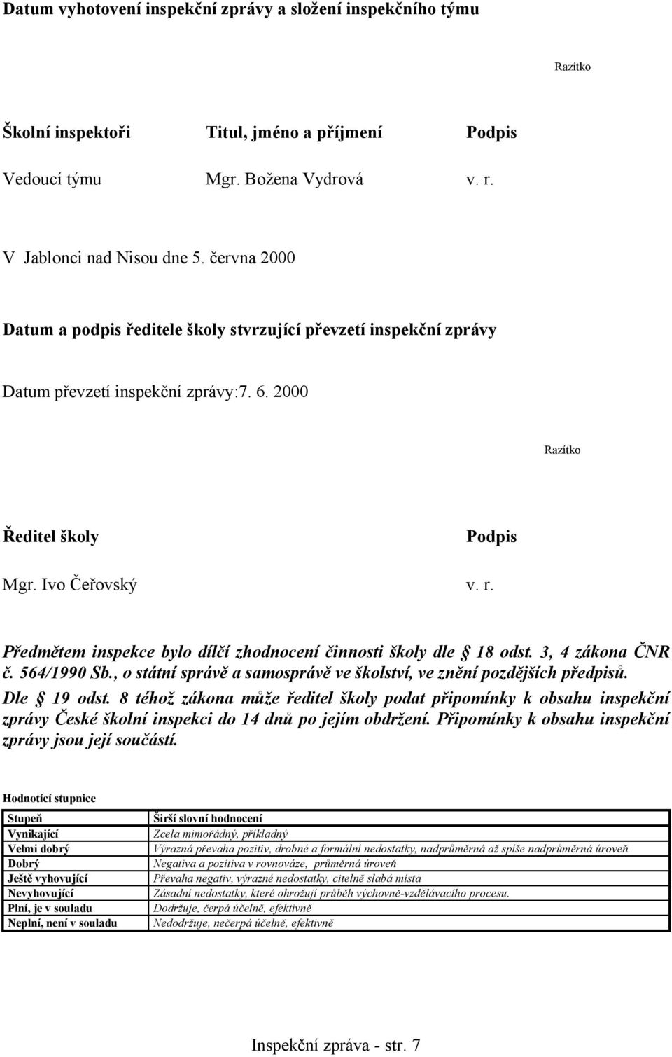 Předmětem inspekce bylo dílčí zhodnocení činnosti školy dle 18 odst. 3, 4 zákona ČNR č. 564/1990 Sb., o státní správě a samosprávě ve školství, ve znění pozdějších předpisů. Dle 19 odst.