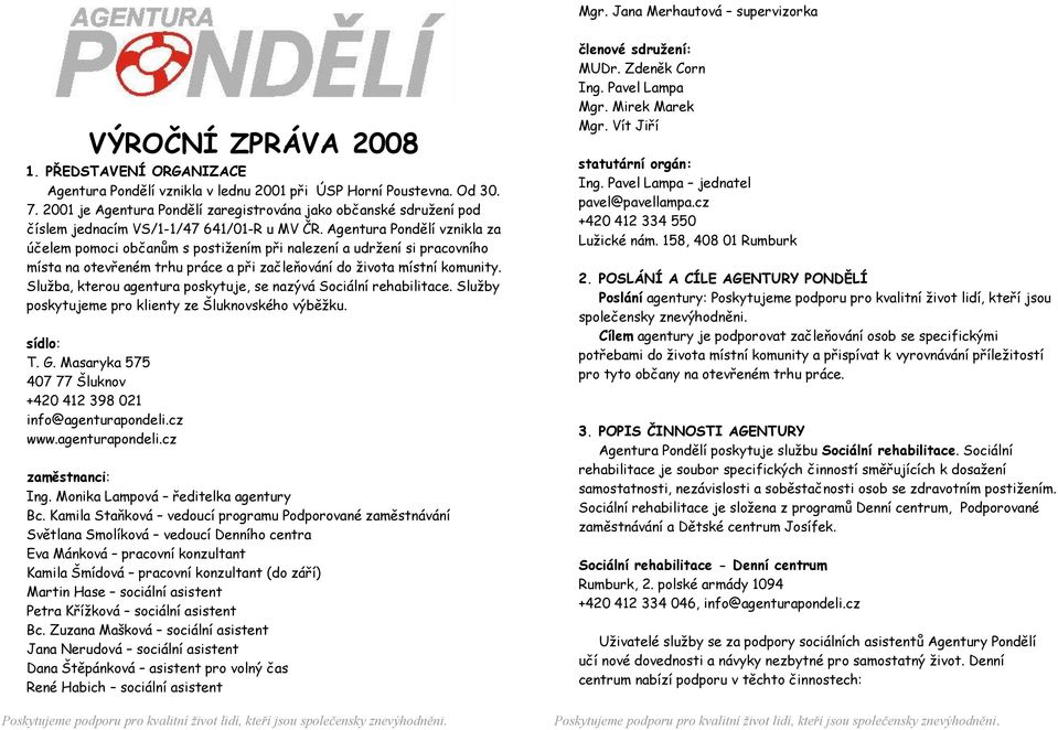 Agentura Pondělí vznikla za účelem pomoci občanům s postiţením při nalezení a udrţení si pracovního místa na otevřeném trhu práce a při začleňování do ţivota místní komunity.