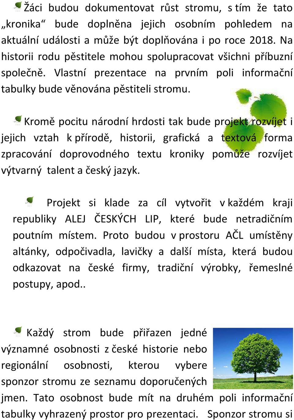 Kromě pocitu národní hrdosti tak bude projekt rozvíjet i jejich vztah k přírodě, historii, grafická a textová forma zpracování doprovodného textu kroniky pomůže rozvíjet výtvarný talent a český jazyk.