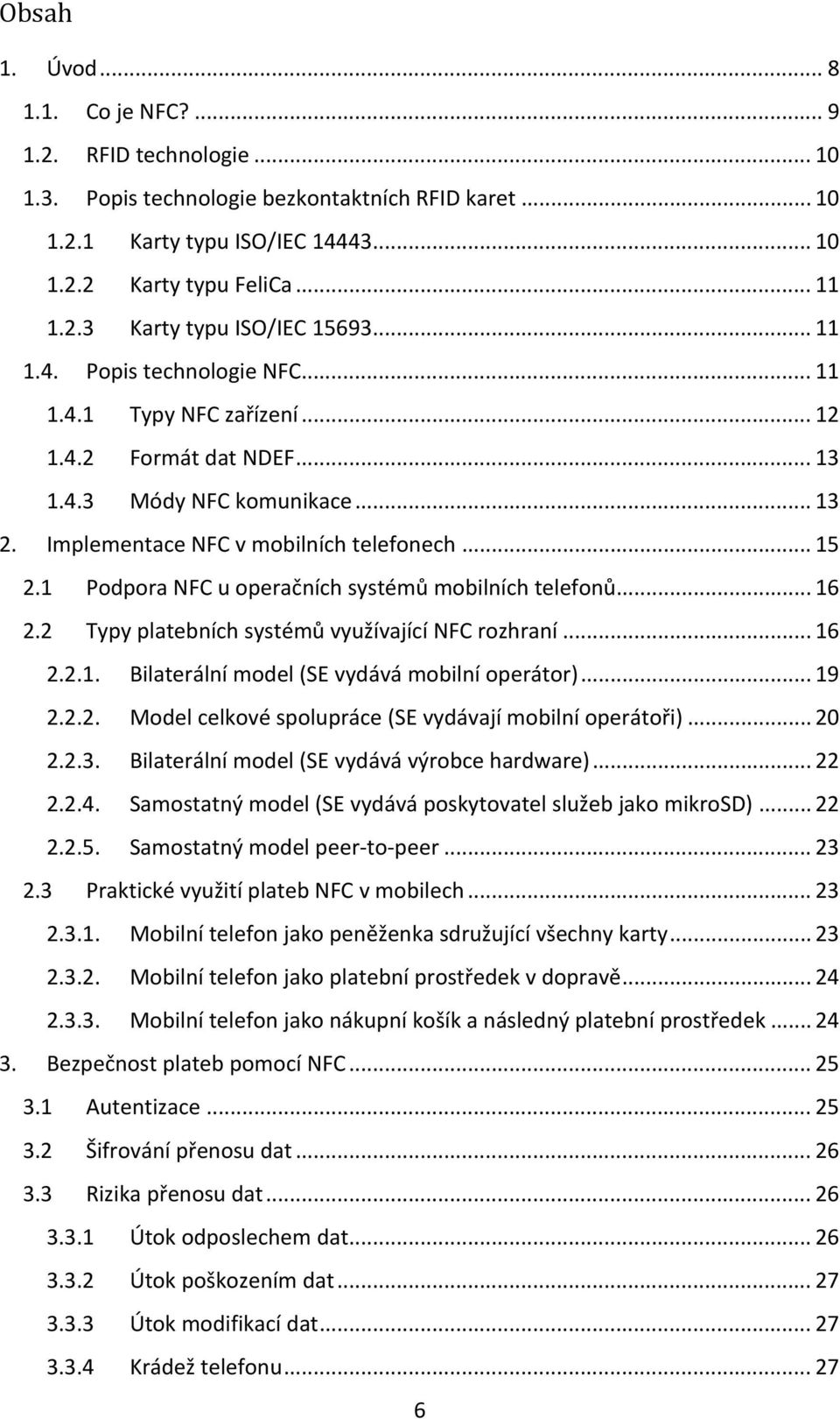 1 Podpora NFC u operačních systémů mobilních telefonů... 16 2.2 Typy platebních systémů využívající NFC rozhraní... 16 2.2.1. Bilaterální model (SE vydává mobilní operátor)... 19 2.2.2. Model celkové spolupráce (SE vydávají mobilní operátoři).