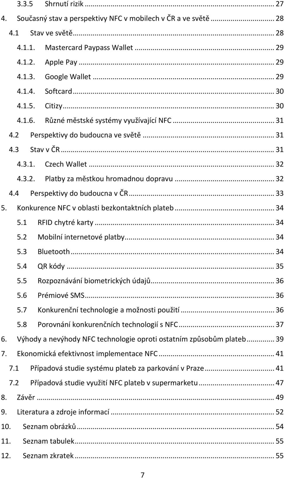 .. 32 4.4 Perspektivy do budoucna v ČR... 33 5. Konkurence NFC v oblasti bezkontaktních plateb... 34 5.1 RFID chytré karty... 34 5.2 Mobilní internetové platby... 34 5.3 Bluetooth... 34 5.4 QR kódy.