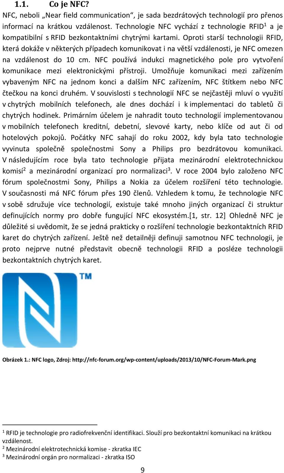 Oproti starší technologii RFID, která dokáže v některých případech komunikovat i na větší vzdálenosti, je NFC omezen na vzdálenost do 10 cm.