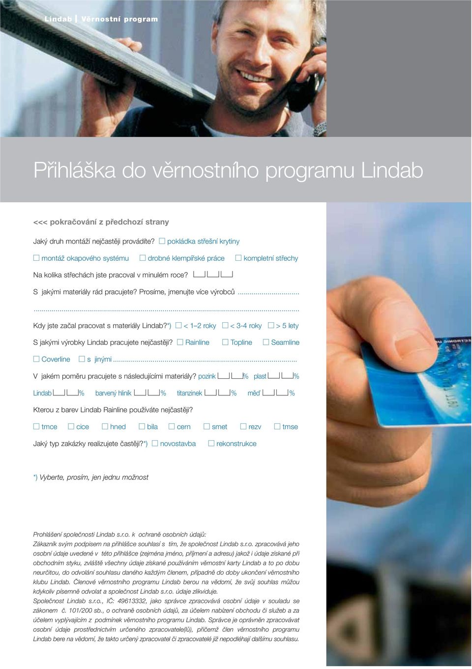 Prosíme, jmenujte více výrobců...... Kdy jste začal pracovat s materiály Lindab?*) < 1 2 roky < 3-4 roky > 5 lety S jakými výrobky Lindab pracujete nejčastěji?