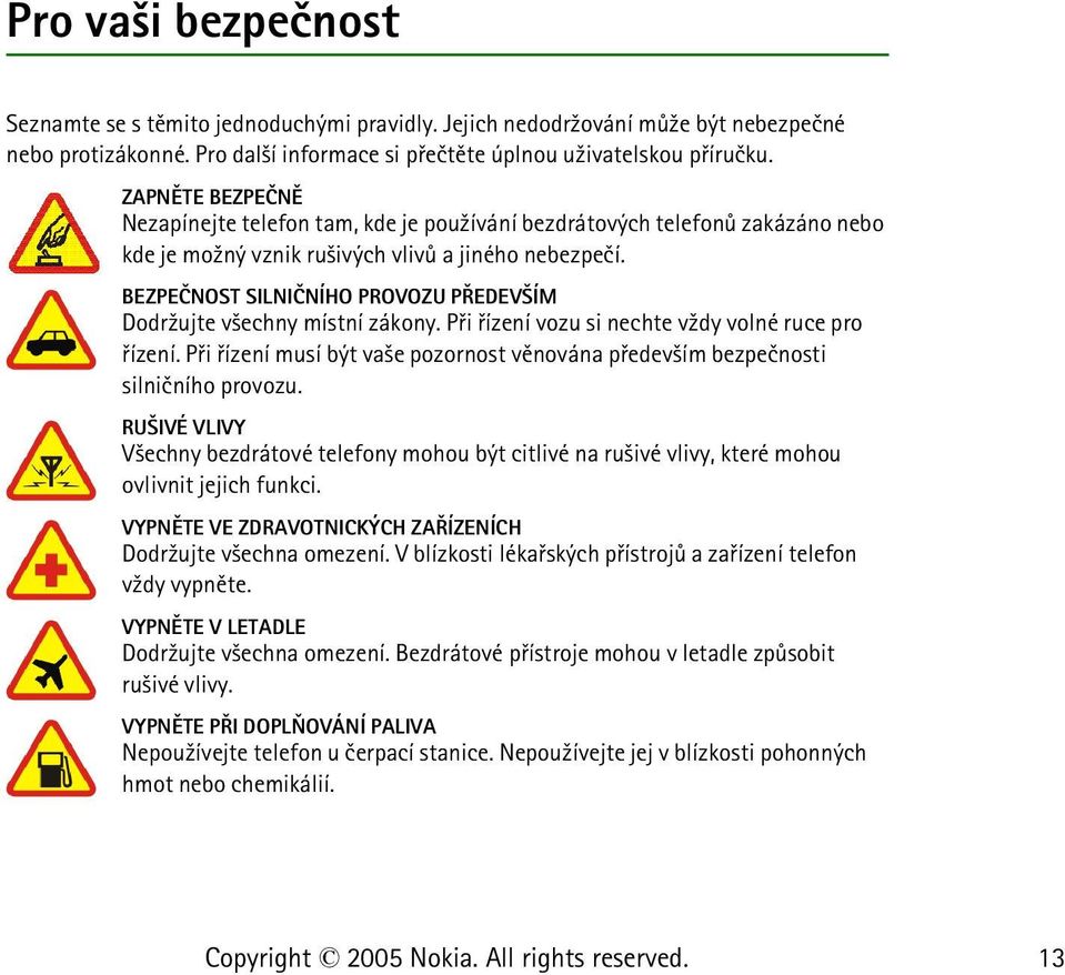 BEZPEÈNOST SILNIÈNÍHO PROVOZU PØEDEV ÍM Dodr¾ujte v¹echny místní zákony. Pøi øízení vozu si nechte v¾dy volné ruce pro øízení.