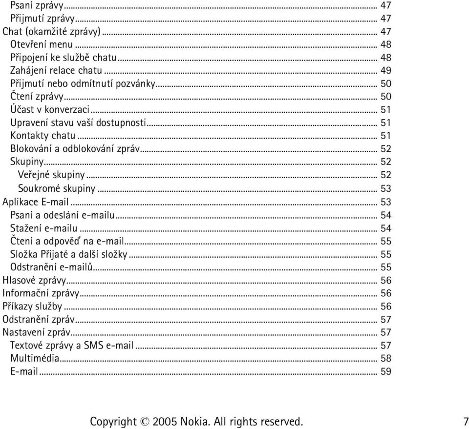 .. 52 Soukromé skupiny... 53 Aplikace E-mail... 53 Psaní a odeslání e-mailu... 54 Sta¾ení e-mailu... 54 Ètení a odpovìï na e-mail... 55 Slo¾ka Pøijaté a dal¹í slo¾ky.