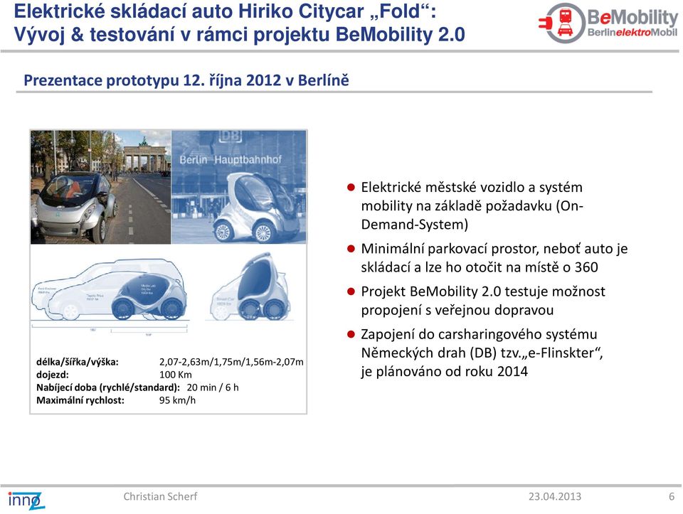 km/h Elektrické městské vozidlo a systém mobility na základě požadavku (On- Demand-System) Minimální parkovací prostor, neboť auto je skládací a lze ho