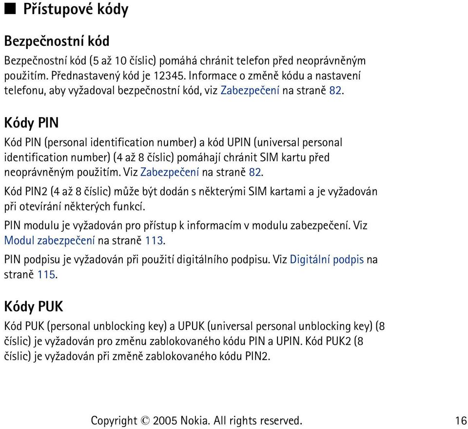 Kódy PIN Kód PIN (personal identification number) a kód UPIN (universal personal identification number) (4 a¾ 8 èíslic) pomáhají chránit SIM kartu pøed neoprávnìným pou¾itím.