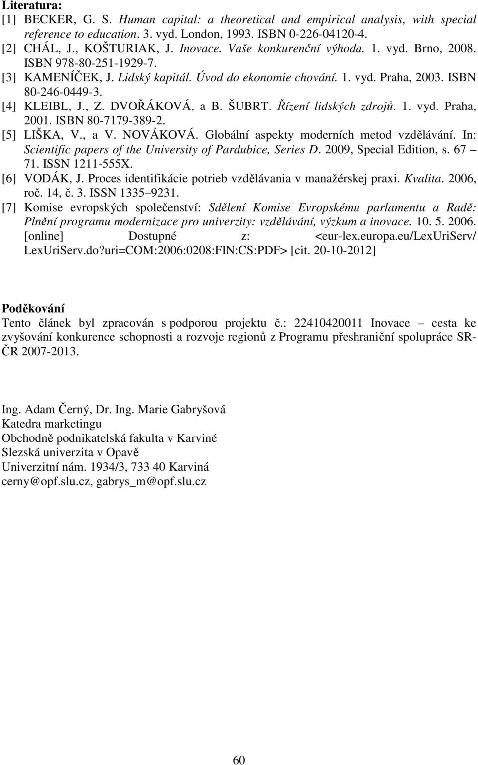 DVOŘÁKOVÁ, a B. ŠUBRT. Řízení lidských zdrojů. 1. vyd. Praha, 2001. ISBN 80-7179-389-2. [5] LIŠKA, V., a V. NOVÁKOVÁ. Globální aspekty moderních metod vzdělávání.