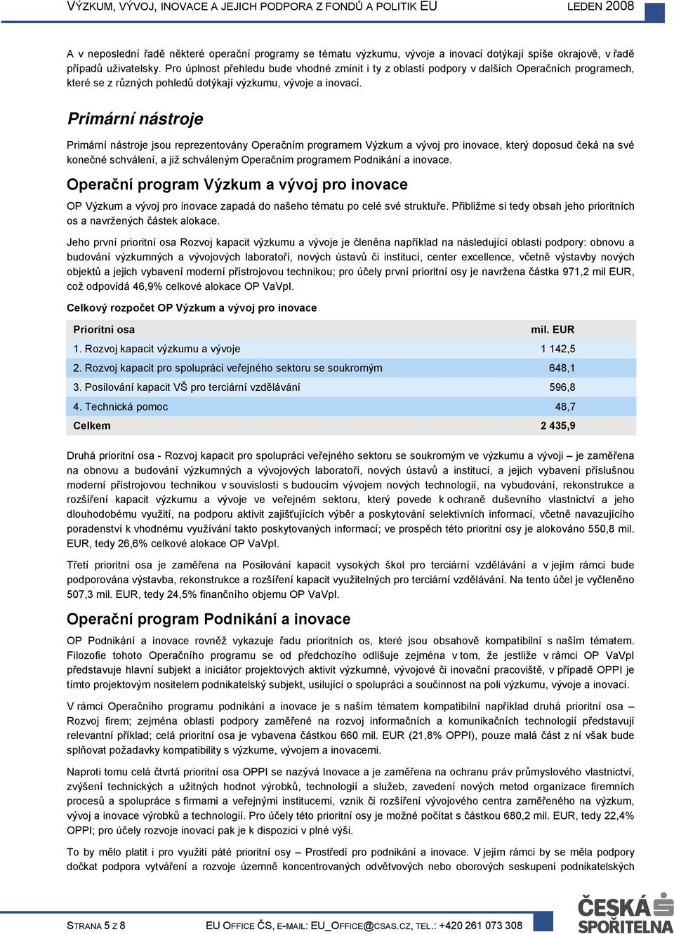 Primární nástroje Primární nástroje jsou reprezentovány Operačním programem Výzkum a vývoj pro inovace, který doposud čeká na své konečné schválení, a již schváleným Operačním programem Podnikání a