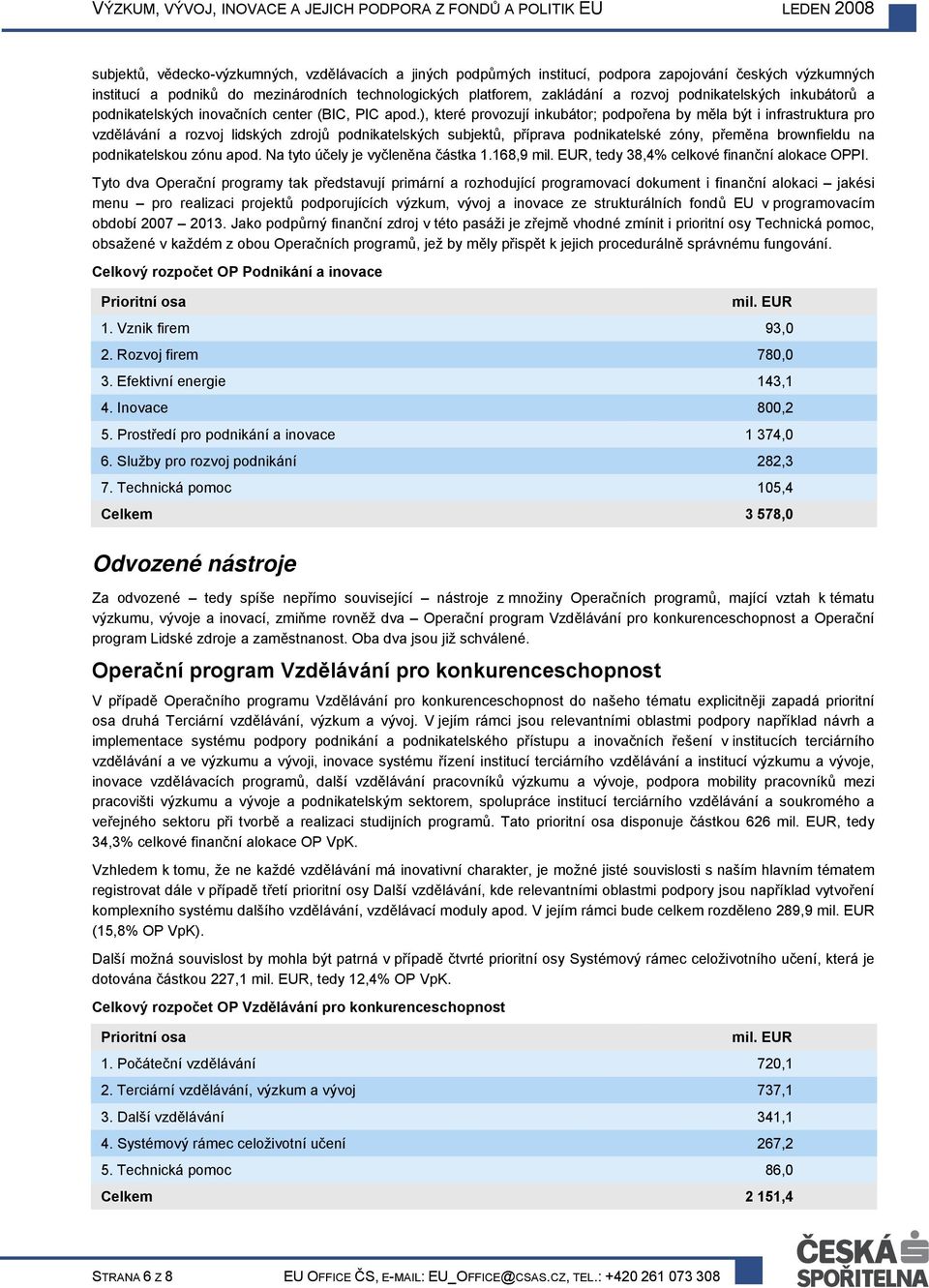 ), které provozují inkubátor; podpořena by měla být i infrastruktura pro vzdělávání a rozvoj lidských zdrojů podnikatelských subjektů, příprava podnikatelské zóny, přeměna brownfieldu na