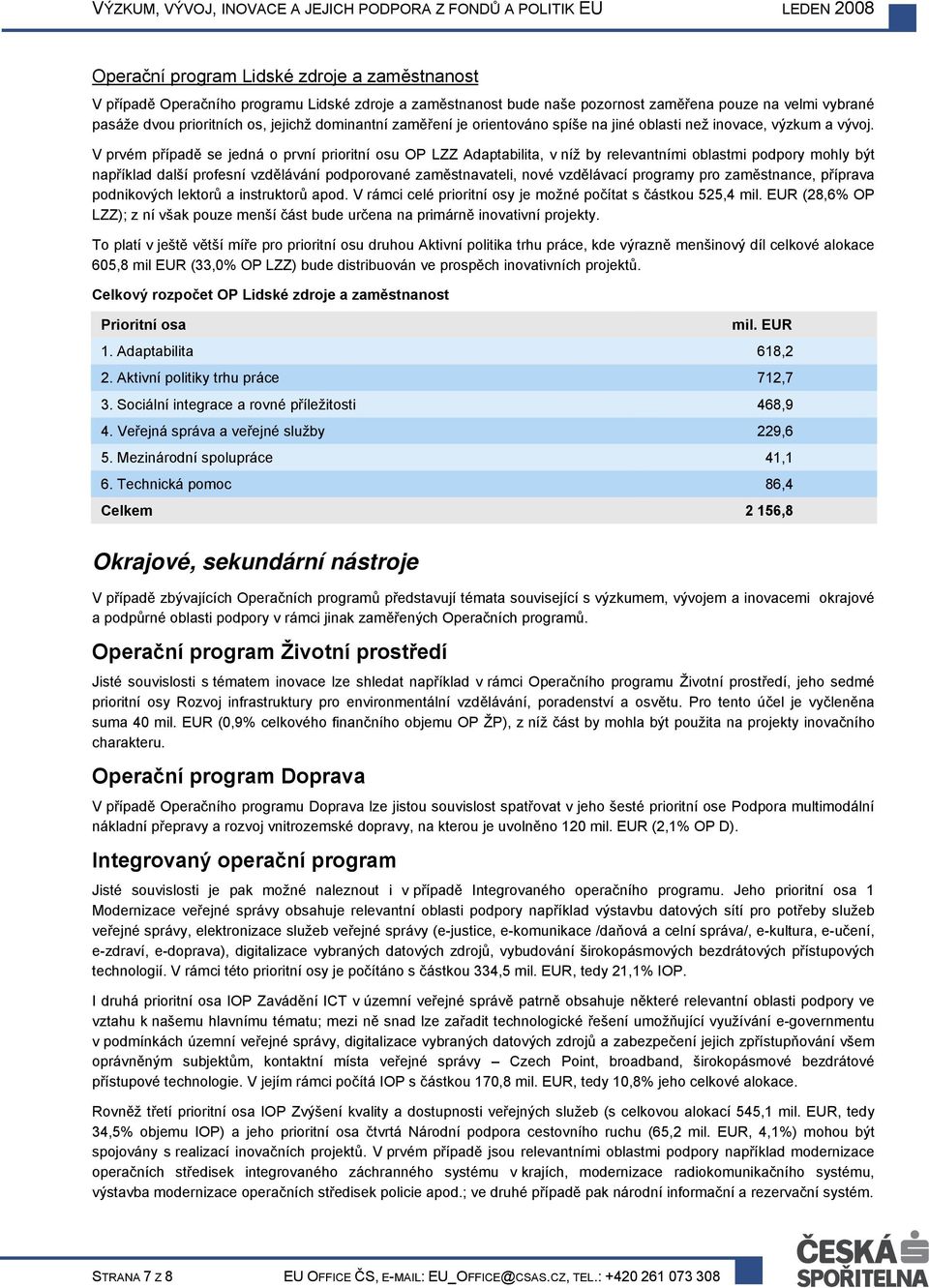 V prvém případě se jedná o první prioritní osu OP LZZ Adaptabilita, v níž by relevantními oblastmi podpory mohly být například další profesní vzdělávání podporované zaměstnavateli, nové vzdělávací