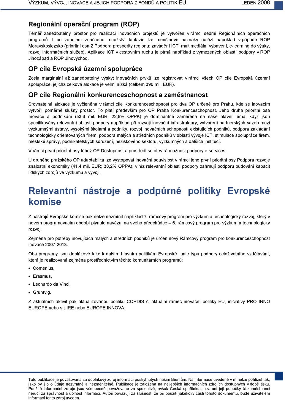 e-learning do výuky, rozvoj informačních služeb). Aplikace ICT v cestovním ruchu je ptrná například z vymezených oblastí podpory v ROP Jihozápad a ROP Jihovýchod.