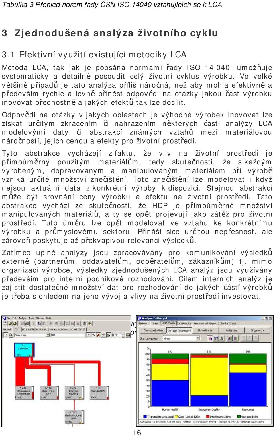 Ve velké většině případů je tato analýza příliš náročná, než aby mohla efektivně a především rychle a levně přinést odpovědi na otázky jakou část výrobku inovovat přednostně a jakých efektů tak lze